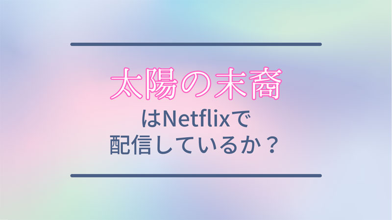 太陽の末裔はNetflixで配信しているか