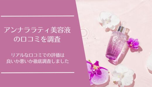 アンナララティ美容液の悪い口コミから良い評判まで徹底調査！利用者の評価は？