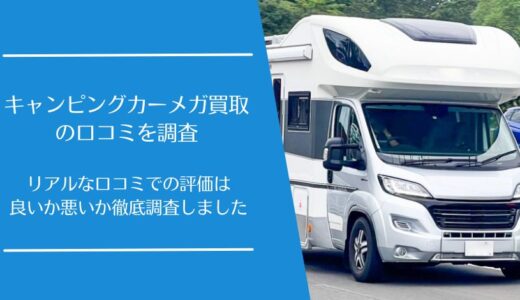 キャンピングカーメガ買取の悪い口コミから良い評判まで徹底調査！実際の利用者の評価は？