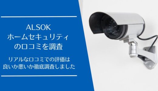 ALSOKホームセキュリティの悪い口コミから良い評判まで徹底調査！利用者の評価はどう？