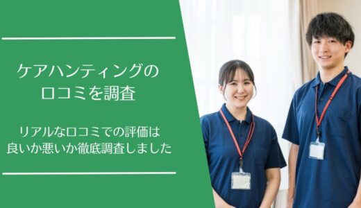 ケアハンティングの悪い口コミから良い評判まで徹底調査！実際の利用者の評価は？