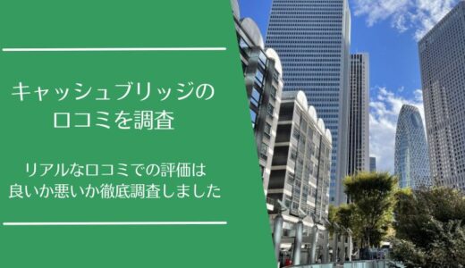 CashBridge(キャッシュブリッジ)の口コミを徹底調査！利用者の評判は良い・悪い？