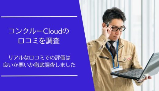 コンクルーCloudの口コミを徹底調査！実際の利用者の評価は良い・悪い？