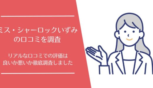ミス・シャーロックいずみの悪い口コミから良い評判まで徹底調査！利用者の評価はどう？