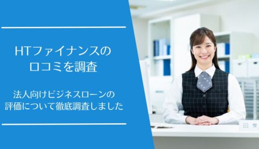 HTファイナンスの口コミを徹底調査！法人向けビジネスローンの特徴やメリットは？