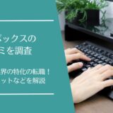転職ボックスの口コミを徹底調査！IT・ゲーム業界特化の転職支援サービスの評価は良い・悪い？