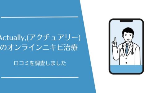 Actually,(アクチュアリー)の口コミを徹底調査！オンラインニキビ治療の評判はどう？