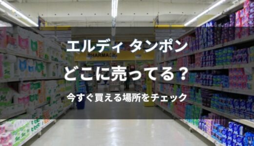 エルディのタンポンはどこに売ってる？今すぐ買える通販と店舗を解説